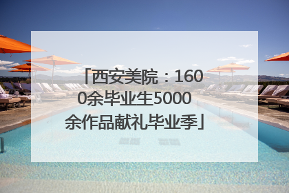 西安美院：1600余毕业生5000余作品献礼毕业季